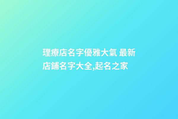 理療店名字優雅大氣 最新店鋪名字大全,起名之家-第1張-店鋪起名-玄機派